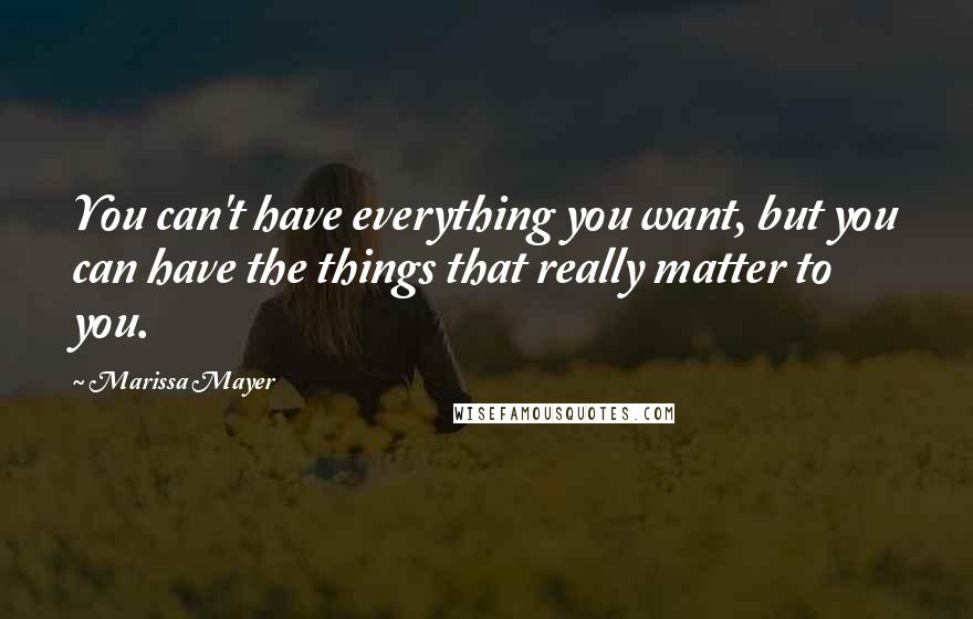 Marissa Mayer Quotes: You can't have everything you want, but you can have the things that really matter to you.