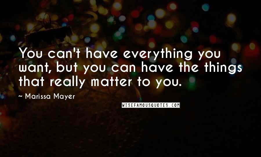 Marissa Mayer Quotes: You can't have everything you want, but you can have the things that really matter to you.