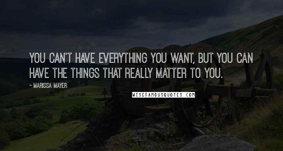 Marissa Mayer Quotes: You can't have everything you want, but you can have the things that really matter to you.