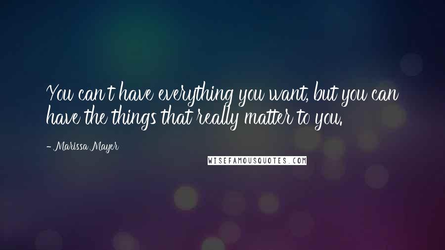 Marissa Mayer Quotes: You can't have everything you want, but you can have the things that really matter to you.
