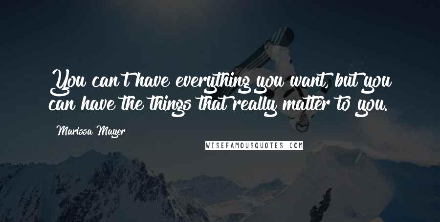 Marissa Mayer Quotes: You can't have everything you want, but you can have the things that really matter to you.