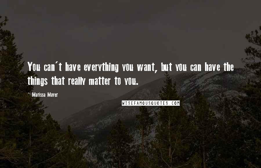 Marissa Mayer Quotes: You can't have everything you want, but you can have the things that really matter to you.