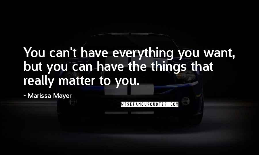 Marissa Mayer Quotes: You can't have everything you want, but you can have the things that really matter to you.