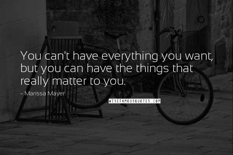 Marissa Mayer Quotes: You can't have everything you want, but you can have the things that really matter to you.