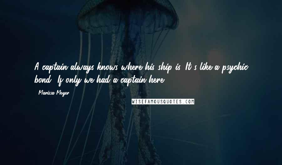 Marissa Meyer Quotes: A captain always knows where his ship is. It's like a psychic bond.""If only we had a captain here.