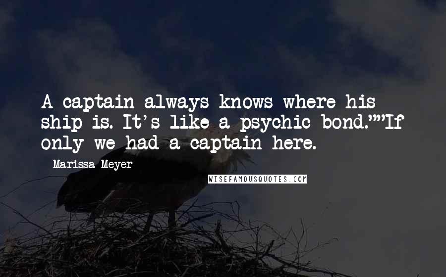 Marissa Meyer Quotes: A captain always knows where his ship is. It's like a psychic bond.""If only we had a captain here.