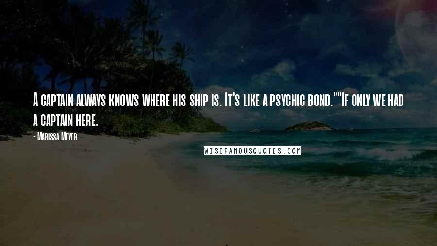 Marissa Meyer Quotes: A captain always knows where his ship is. It's like a psychic bond.""If only we had a captain here.