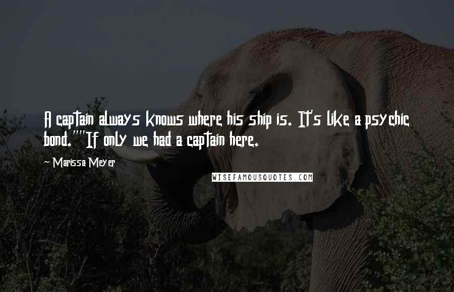 Marissa Meyer Quotes: A captain always knows where his ship is. It's like a psychic bond.""If only we had a captain here.