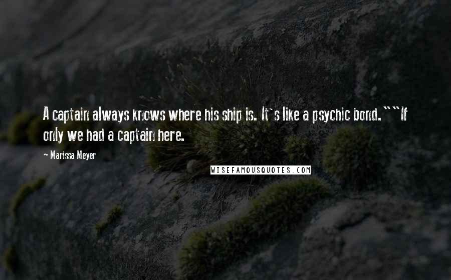 Marissa Meyer Quotes: A captain always knows where his ship is. It's like a psychic bond.""If only we had a captain here.