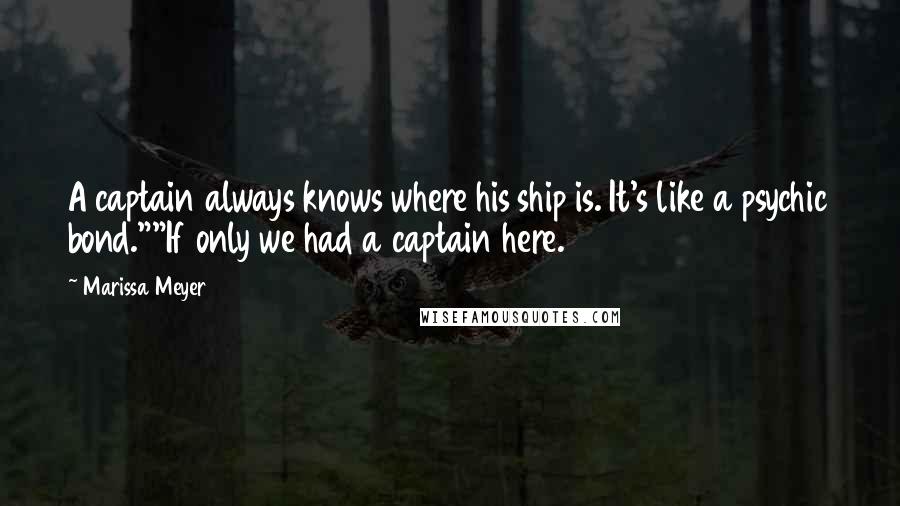Marissa Meyer Quotes: A captain always knows where his ship is. It's like a psychic bond.""If only we had a captain here.