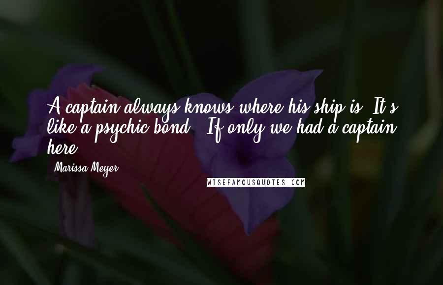 Marissa Meyer Quotes: A captain always knows where his ship is. It's like a psychic bond.""If only we had a captain here.