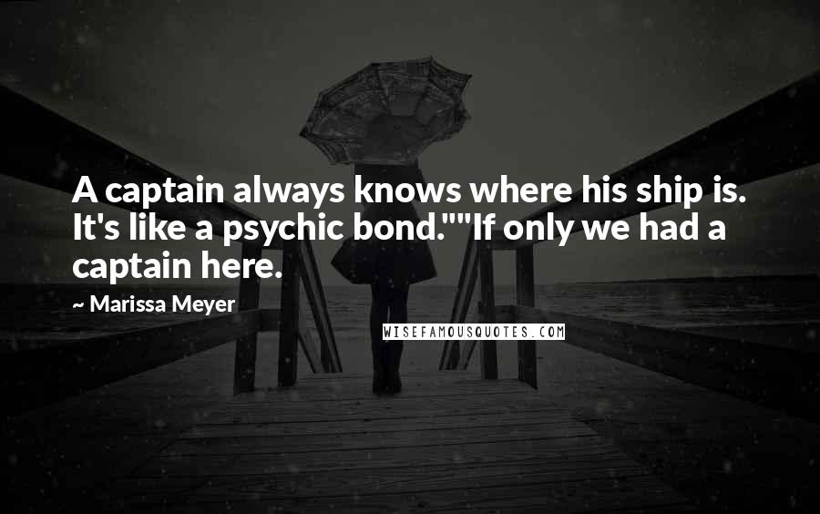 Marissa Meyer Quotes: A captain always knows where his ship is. It's like a psychic bond.""If only we had a captain here.
