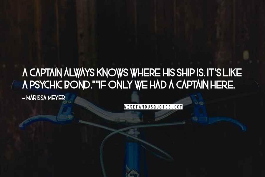 Marissa Meyer Quotes: A captain always knows where his ship is. It's like a psychic bond.""If only we had a captain here.