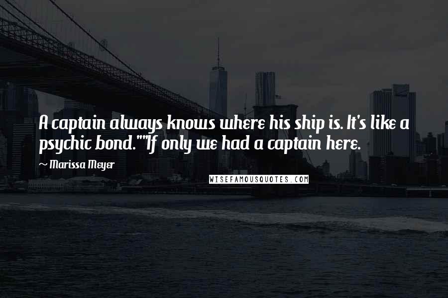 Marissa Meyer Quotes: A captain always knows where his ship is. It's like a psychic bond.""If only we had a captain here.