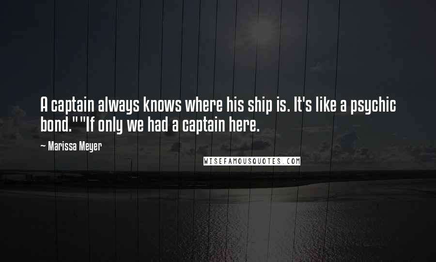 Marissa Meyer Quotes: A captain always knows where his ship is. It's like a psychic bond.""If only we had a captain here.