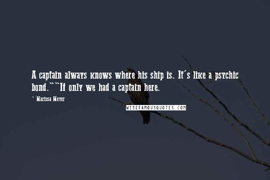Marissa Meyer Quotes: A captain always knows where his ship is. It's like a psychic bond.""If only we had a captain here.