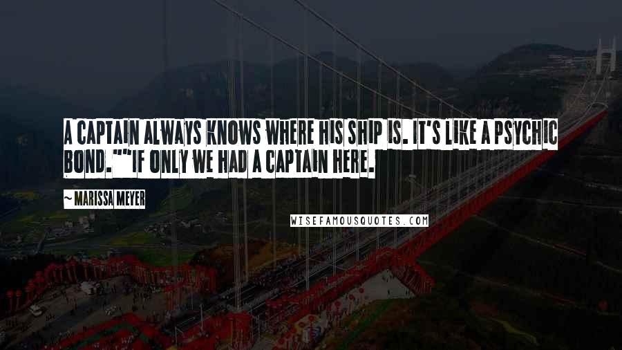 Marissa Meyer Quotes: A captain always knows where his ship is. It's like a psychic bond.""If only we had a captain here.