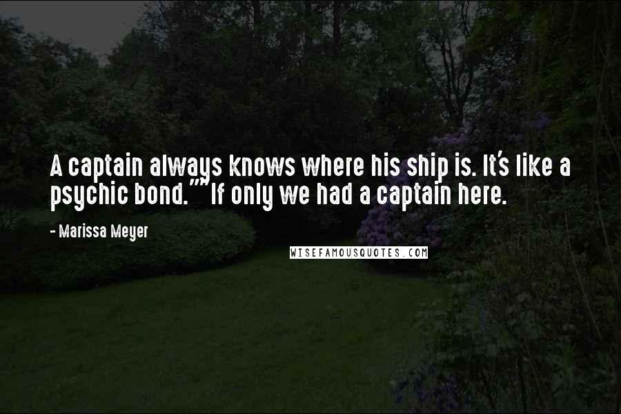 Marissa Meyer Quotes: A captain always knows where his ship is. It's like a psychic bond.""If only we had a captain here.