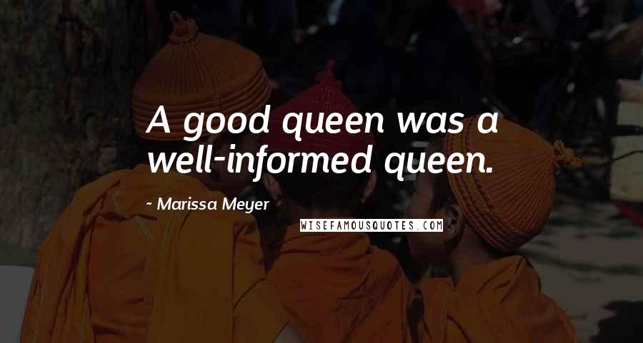 Marissa Meyer Quotes: A good queen was a well-informed queen.