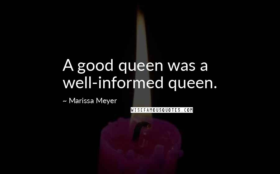 Marissa Meyer Quotes: A good queen was a well-informed queen.