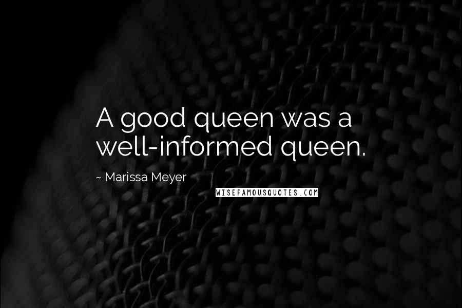 Marissa Meyer Quotes: A good queen was a well-informed queen.