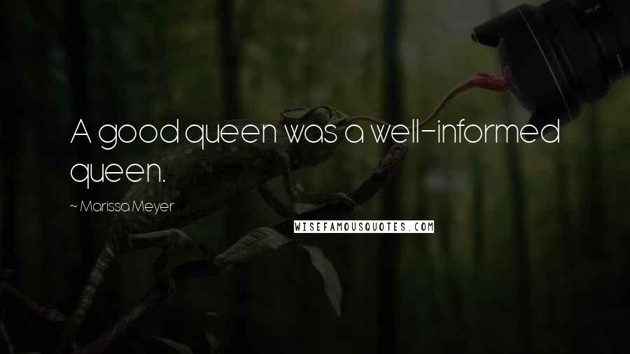 Marissa Meyer Quotes: A good queen was a well-informed queen.