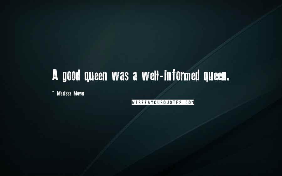 Marissa Meyer Quotes: A good queen was a well-informed queen.