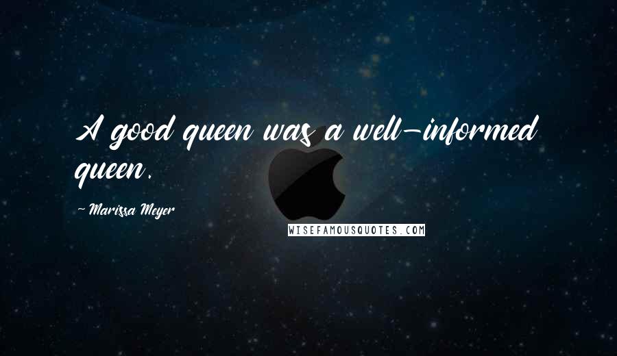 Marissa Meyer Quotes: A good queen was a well-informed queen.