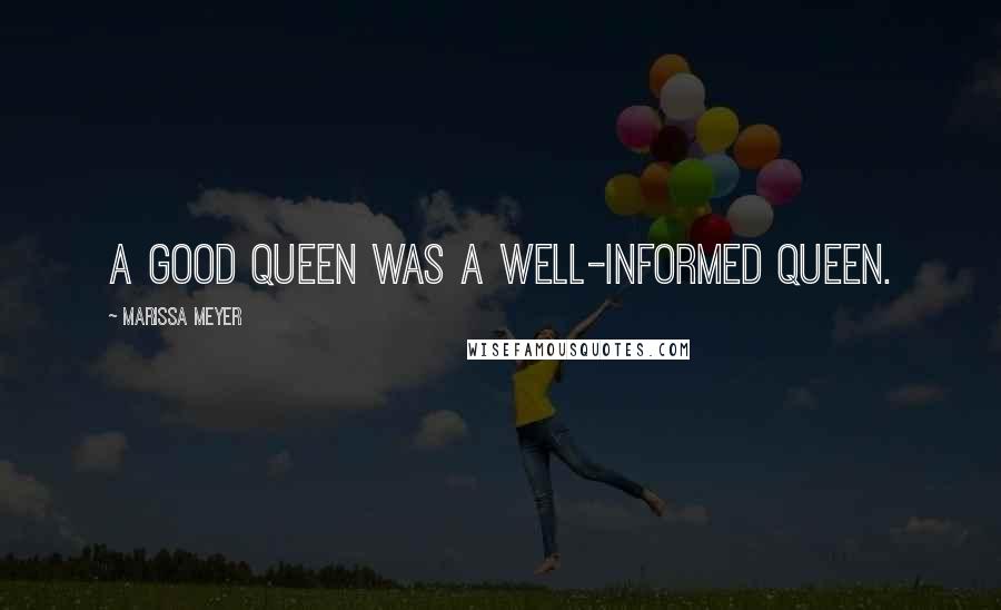 Marissa Meyer Quotes: A good queen was a well-informed queen.