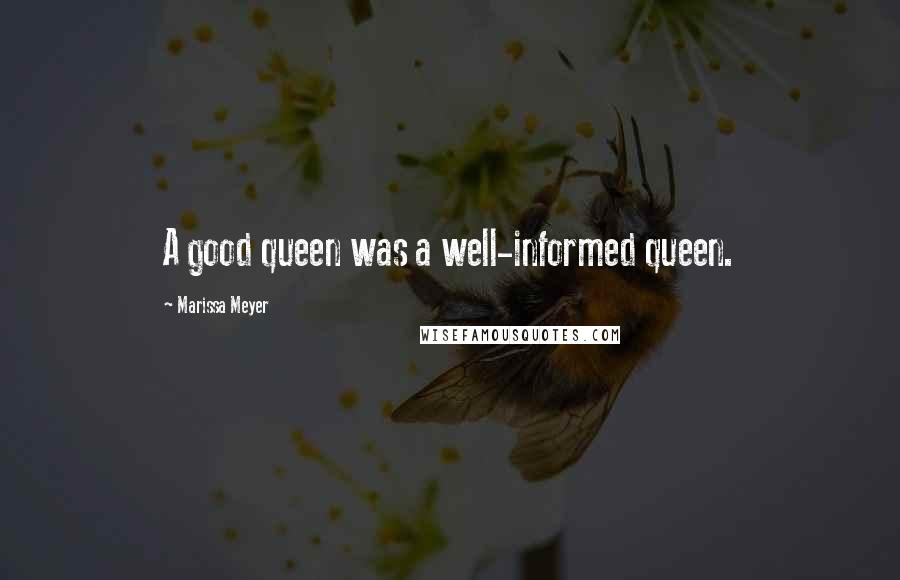 Marissa Meyer Quotes: A good queen was a well-informed queen.