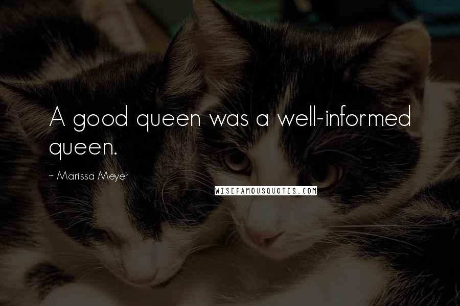 Marissa Meyer Quotes: A good queen was a well-informed queen.