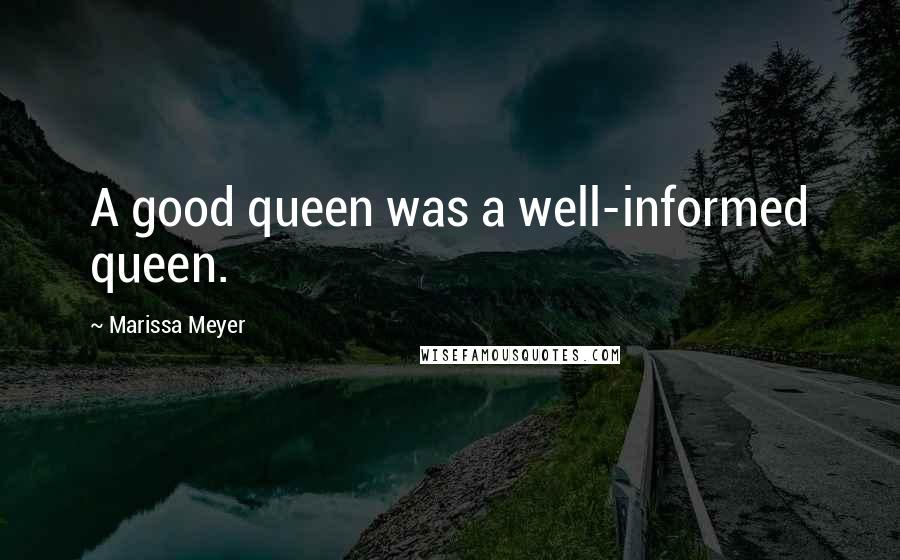 Marissa Meyer Quotes: A good queen was a well-informed queen.