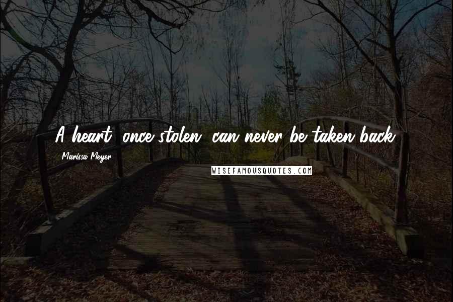 Marissa Meyer Quotes: A heart, once stolen, can never be taken back.