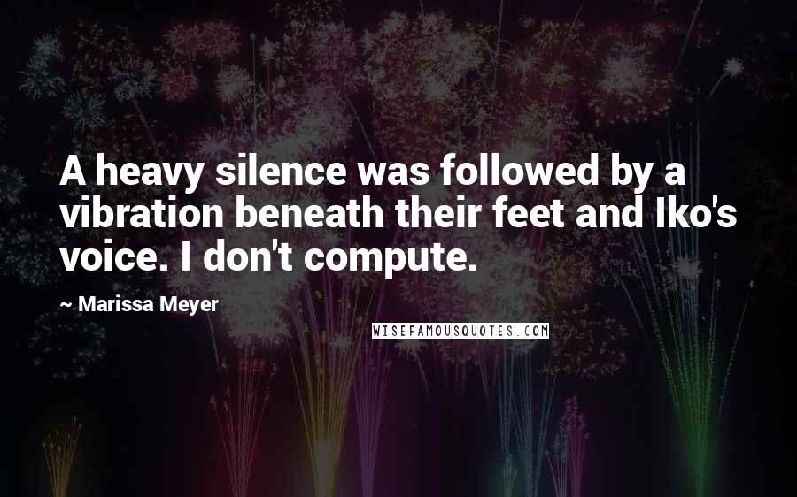 Marissa Meyer Quotes: A heavy silence was followed by a vibration beneath their feet and Iko's voice. I don't compute.