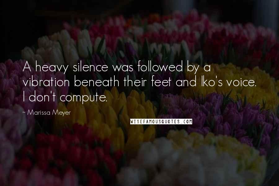 Marissa Meyer Quotes: A heavy silence was followed by a vibration beneath their feet and Iko's voice. I don't compute.