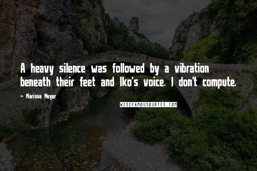 Marissa Meyer Quotes: A heavy silence was followed by a vibration beneath their feet and Iko's voice. I don't compute.