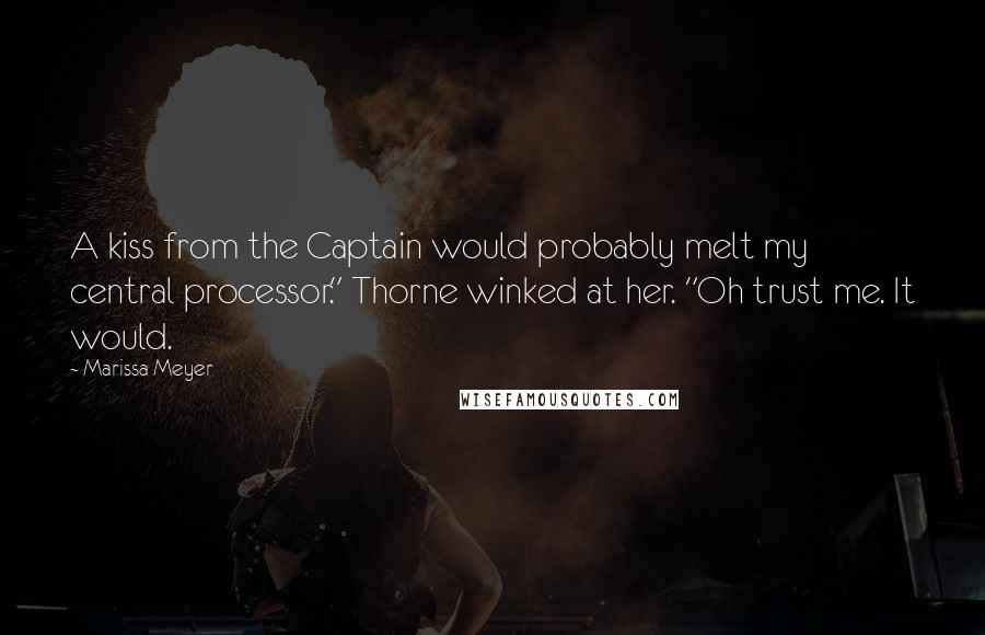 Marissa Meyer Quotes: A kiss from the Captain would probably melt my central processor." Thorne winked at her. "Oh trust me. It would.