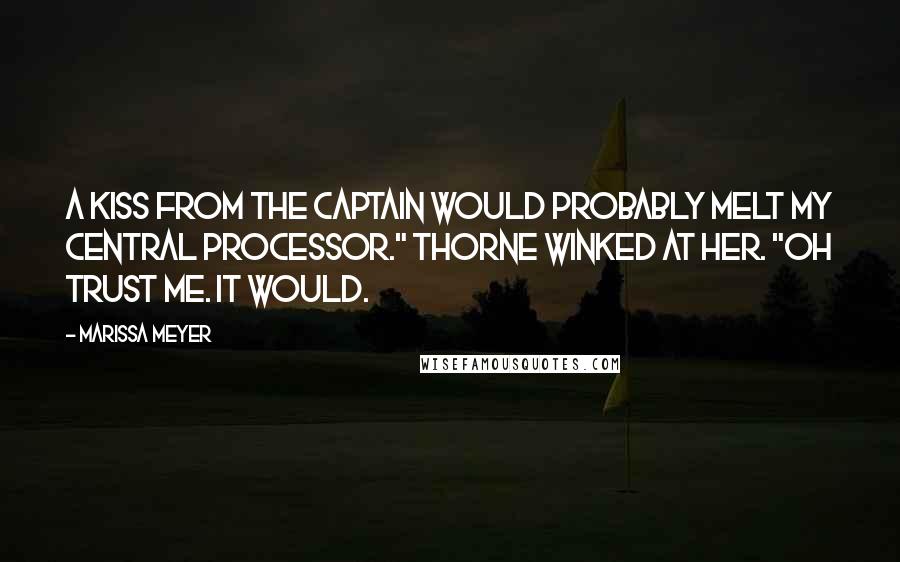 Marissa Meyer Quotes: A kiss from the Captain would probably melt my central processor." Thorne winked at her. "Oh trust me. It would.