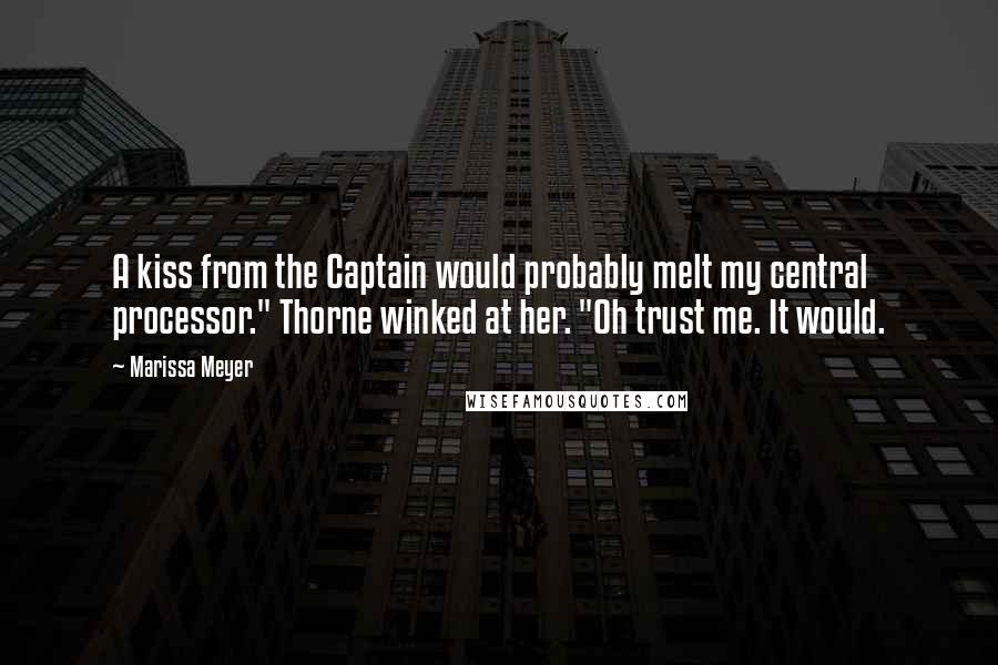 Marissa Meyer Quotes: A kiss from the Captain would probably melt my central processor." Thorne winked at her. "Oh trust me. It would.