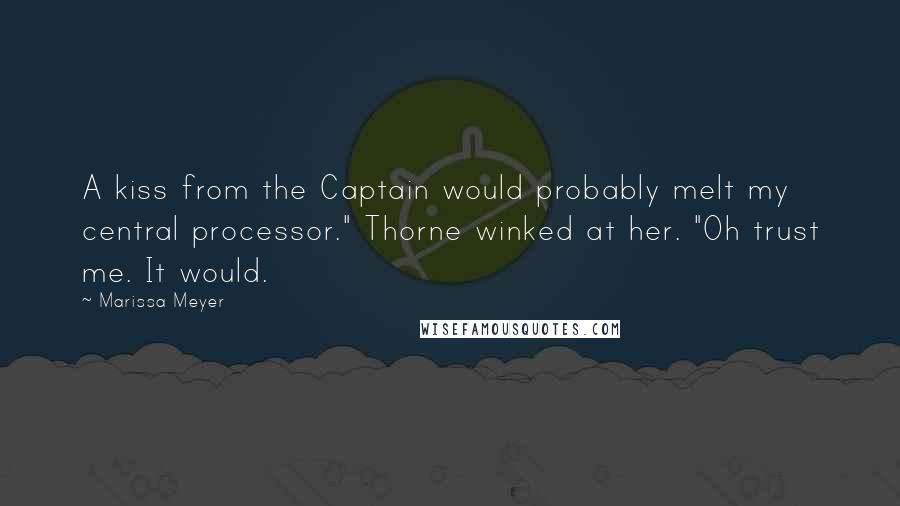 Marissa Meyer Quotes: A kiss from the Captain would probably melt my central processor." Thorne winked at her. "Oh trust me. It would.