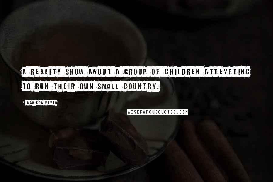 Marissa Meyer Quotes: A reality show about a group of children attempting to run their own small country.