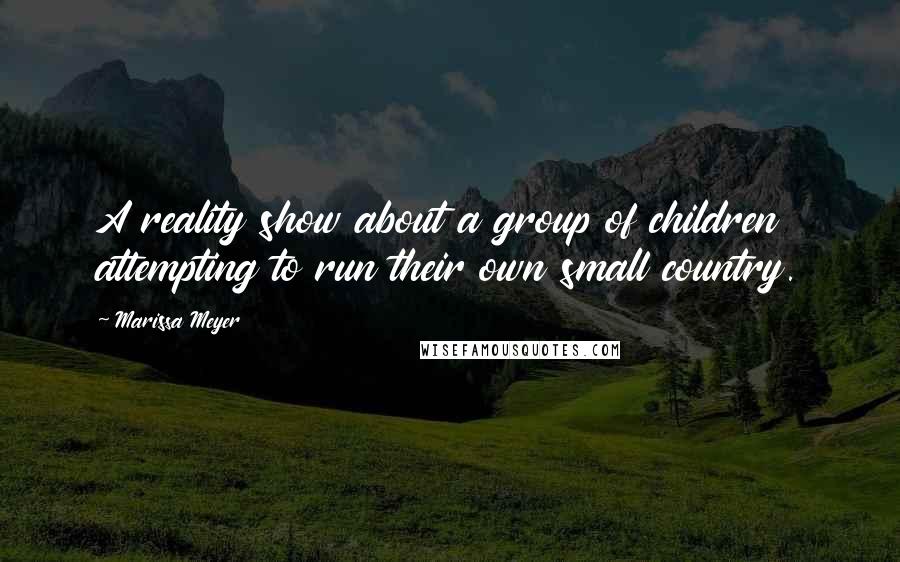 Marissa Meyer Quotes: A reality show about a group of children attempting to run their own small country.