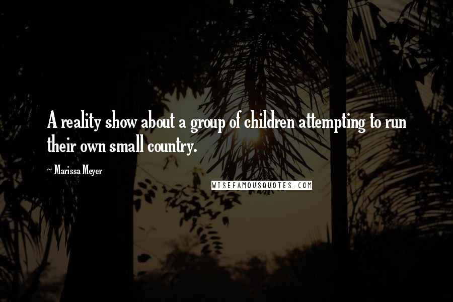 Marissa Meyer Quotes: A reality show about a group of children attempting to run their own small country.