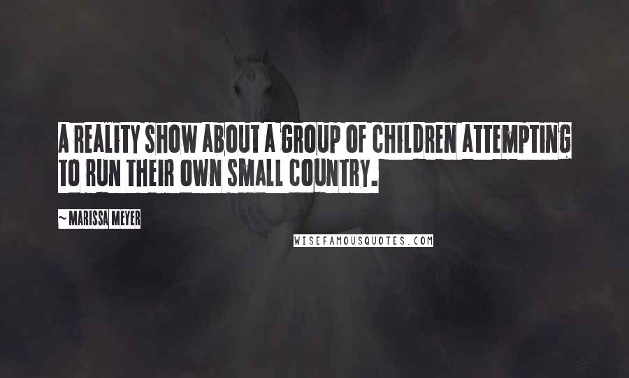 Marissa Meyer Quotes: A reality show about a group of children attempting to run their own small country.