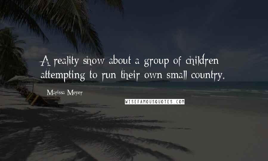 Marissa Meyer Quotes: A reality show about a group of children attempting to run their own small country.