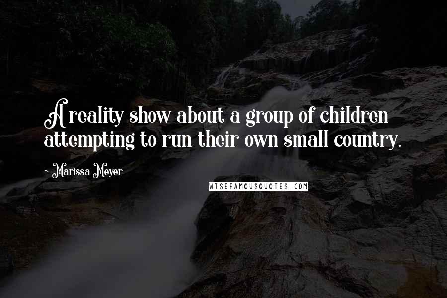 Marissa Meyer Quotes: A reality show about a group of children attempting to run their own small country.