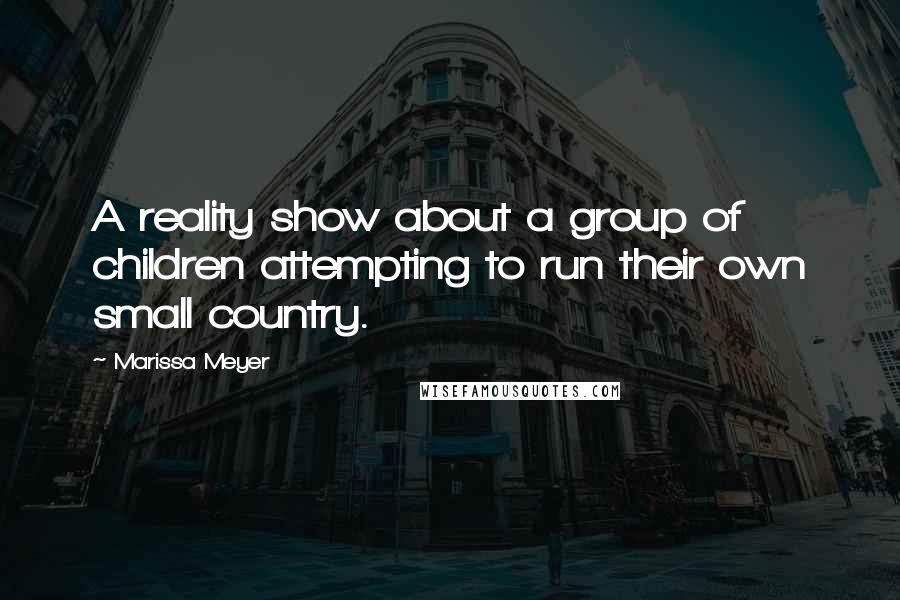 Marissa Meyer Quotes: A reality show about a group of children attempting to run their own small country.