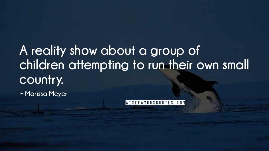 Marissa Meyer Quotes: A reality show about a group of children attempting to run their own small country.