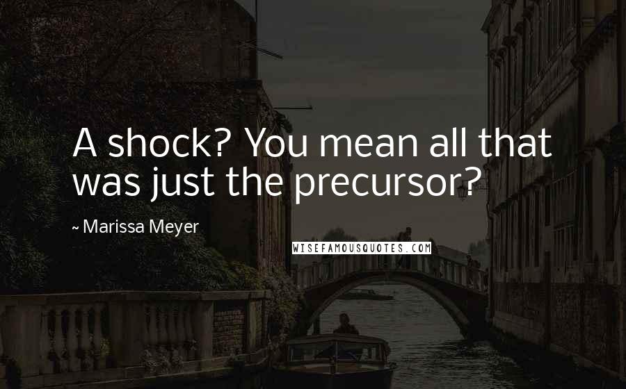 Marissa Meyer Quotes: A shock? You mean all that was just the precursor?