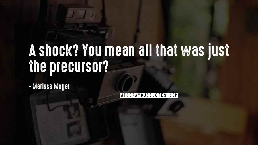 Marissa Meyer Quotes: A shock? You mean all that was just the precursor?